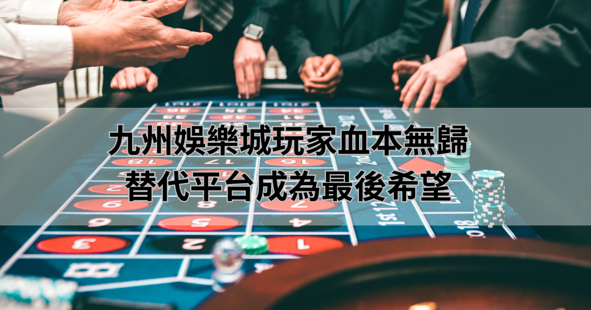 九州娛樂城玩家血本無歸，替代平台成為最後希望