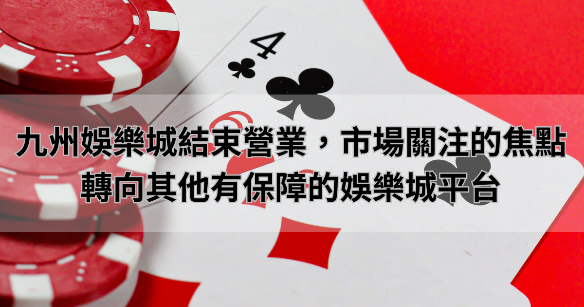 九州娛樂城結束營業，市場關注的焦點轉向其他有保障的娛樂城平台