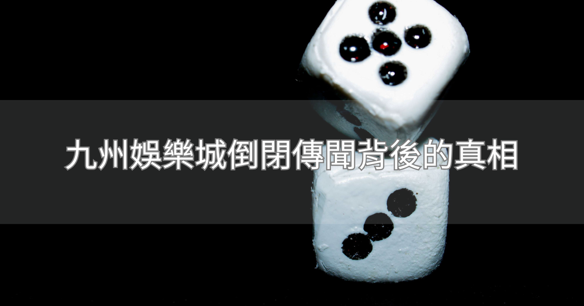 九州娛樂城倒閉傳聞背後的真相